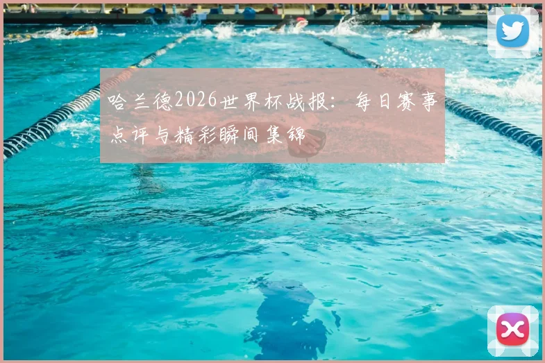 哈兰德2026世界杯战报：每日赛事点评与精彩瞬间集锦