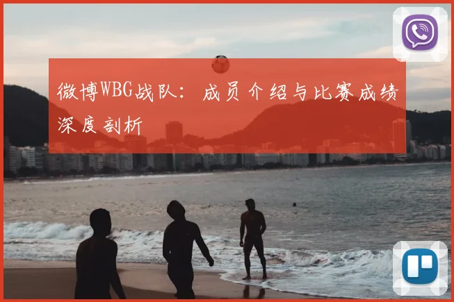 微博WBG战队：成员介绍与比赛成绩深度剖析