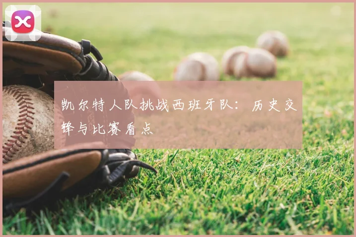 凯尔特人队挑战西班牙队:历史交锋与比赛看点