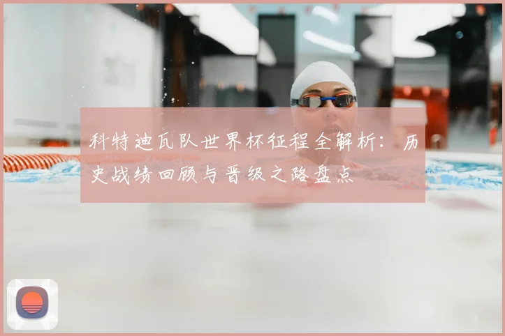 科特迪瓦队世界杯征程全解析：历史战绩回顾与晋级之路盘点