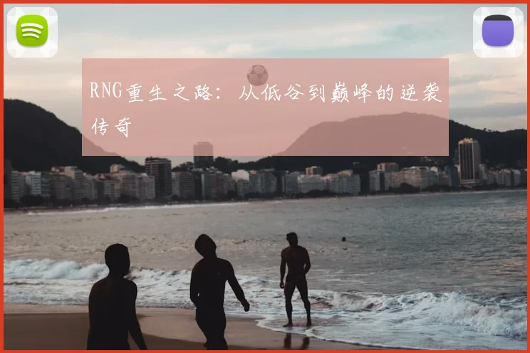 RNG重生之路:从低谷到巅峰的逆袭传奇