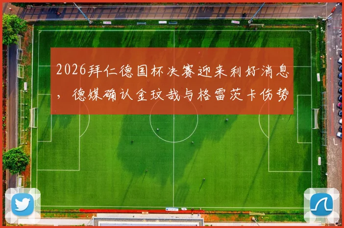 2026拜仁德国杯决赛迎来利好消息,德媒确认金玟哉与格雷茨卡伤势无碍可出战