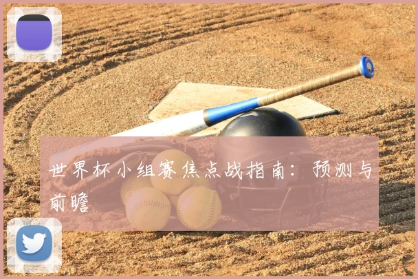 世界杯小组赛焦点战指南:预测与前瞻