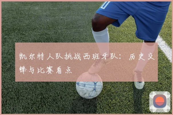 凯尔特人队挑战西班牙队：历史交锋与比赛看点