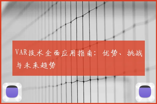 VAR技术全面应用指南：优势、挑战与未来趋势