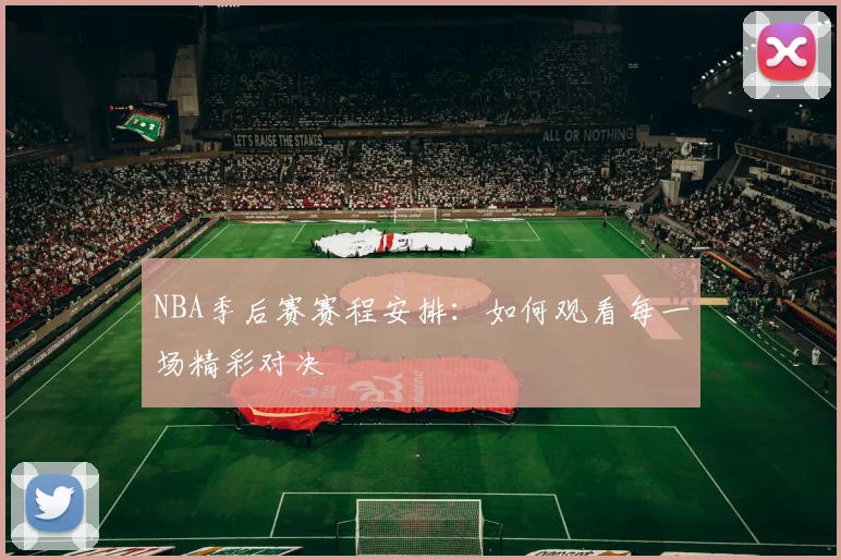 NBA季后赛赛程安排：如何观看每一场精彩对决